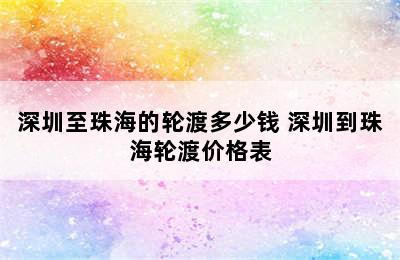 深圳至珠海的轮渡多少钱 深圳到珠海轮渡价格表